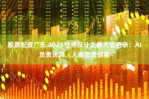 股票配资广东 2025世界设计之都大会启示：AI负责计算，人类负责惊喜