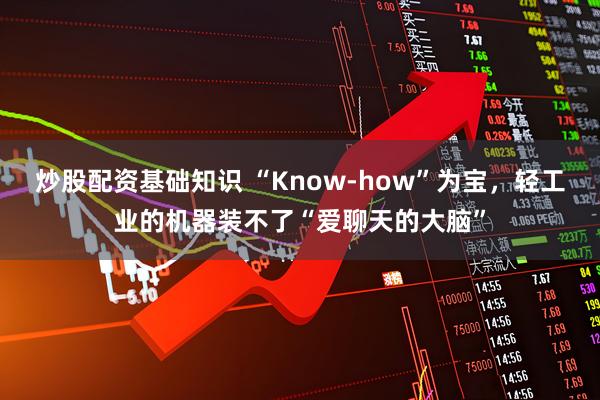 炒股配资基础知识 “Know-how”为宝，轻工业的机器装不了“爱聊天的大脑”